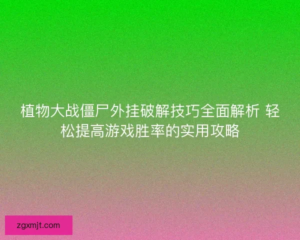 植物大战僵尸外挂破解技巧全面解析 轻松提高游戏胜率的实用攻略