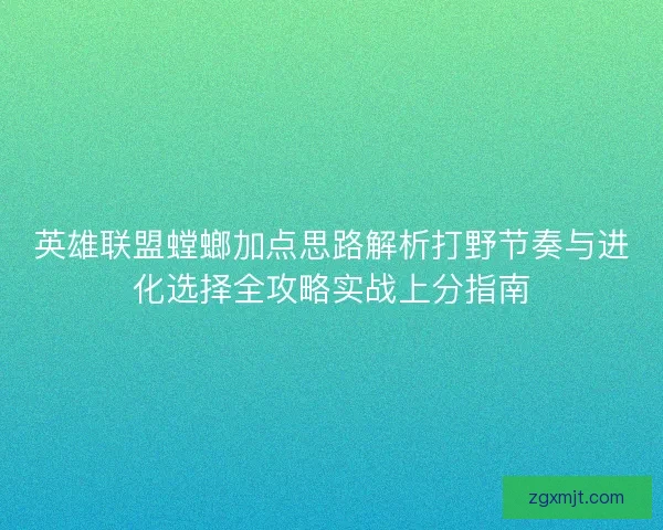 英雄联盟螳螂加点思路解析打野节奏与进化选择全攻略实战上分指南