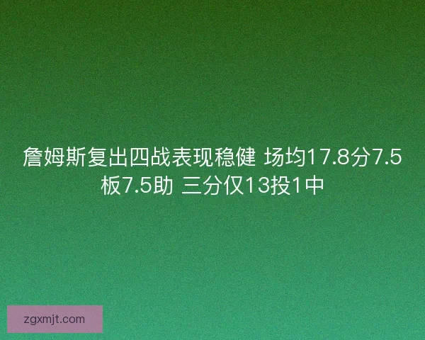 詹姆斯复出四战表现稳健 场均17.8分7.5板7.5助 三分仅13投1中