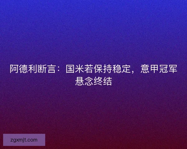 阿德利断言：国米若保持稳定，意甲冠军悬念终结