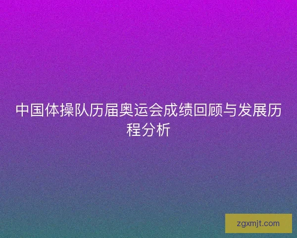中国体操队历届奥运会成绩回顾与发展历程分析