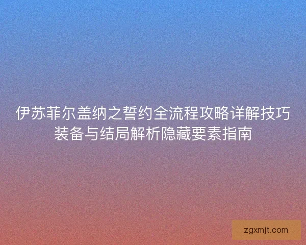 伊苏菲尔盖纳之誓约全流程攻略详解技巧装备与结局解析隐藏要素指南