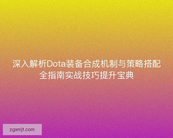 深入解析Dota装备合成机制与策略搭配全指南实战技巧提升宝典